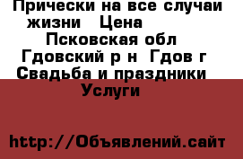 Прически на все случаи жизни › Цена ­ 1 500 - Псковская обл., Гдовский р-н, Гдов г. Свадьба и праздники » Услуги   